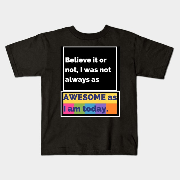 Believe it or not, I was not always as awesome as I am today. Kids T-Shirt by JESH